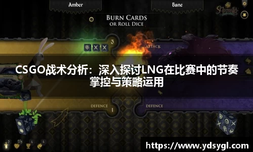 CSGO战术分析：深入探讨LNG在比赛中的节奏掌控与策略运用