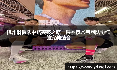 杭州滑板队中路突破之路：探索技术与团队协作的完美结合
